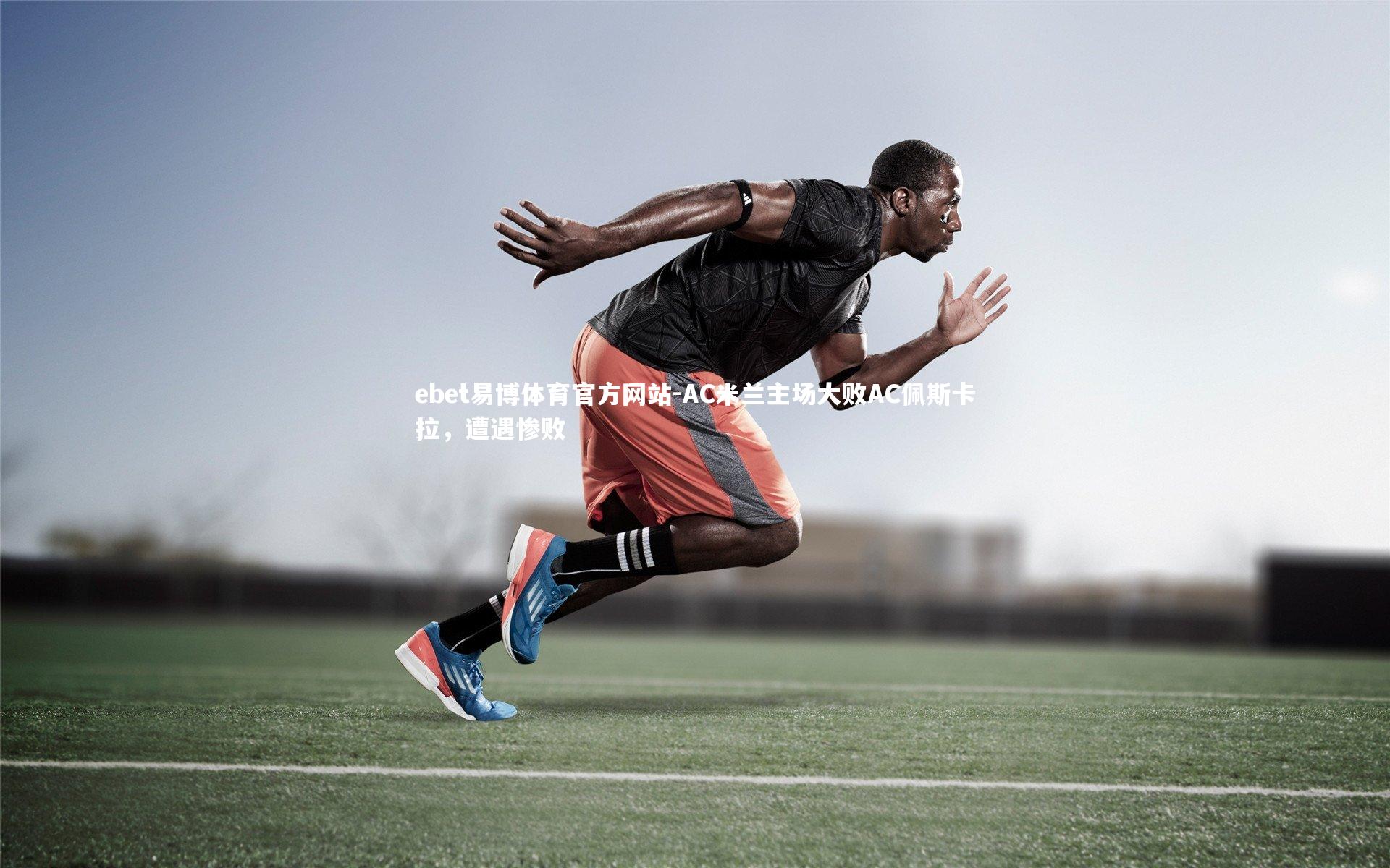 ebet易博体育官方网站-AC米兰主场大败AC佩斯卡拉，遭遇惨败