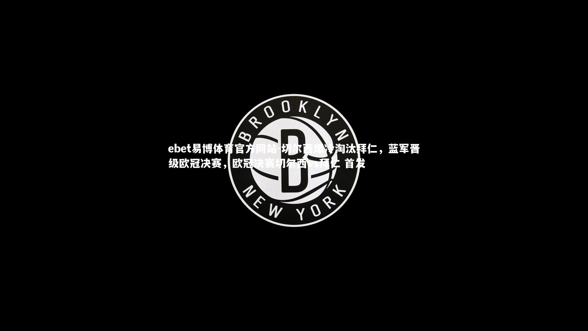 切尔西爆冷淘汰拜仁，蓝军晋级欧冠决赛，欧冠决赛切尔西vs拜仁 首发