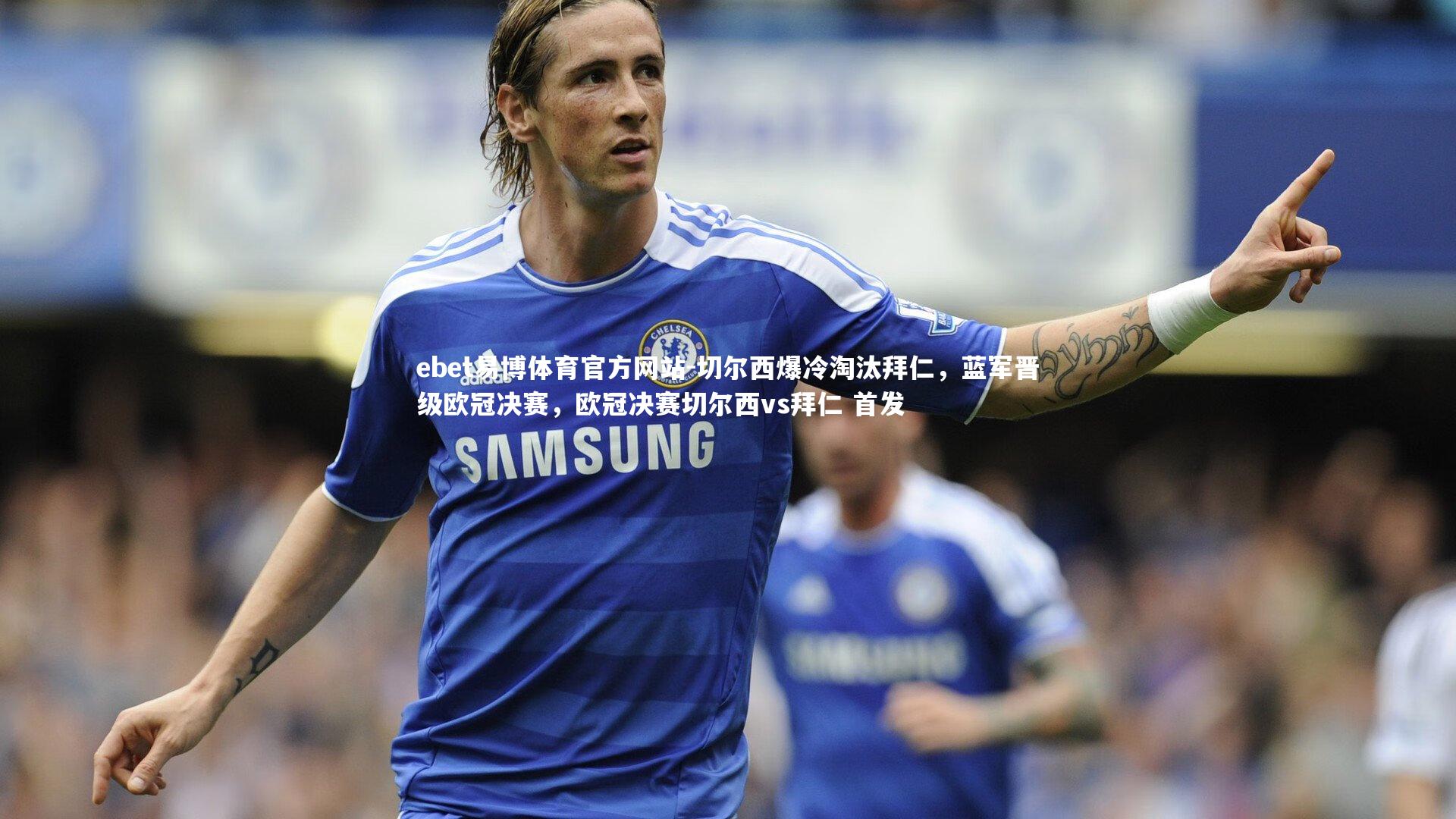 切尔西爆冷淘汰拜仁，蓝军晋级欧冠决赛，欧冠决赛切尔西vs拜仁 首发