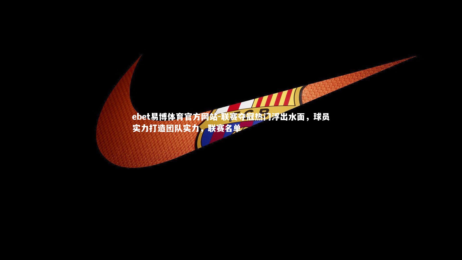 联赛夺冠热门浮出水面，球员实力打造团队实力，联赛名单