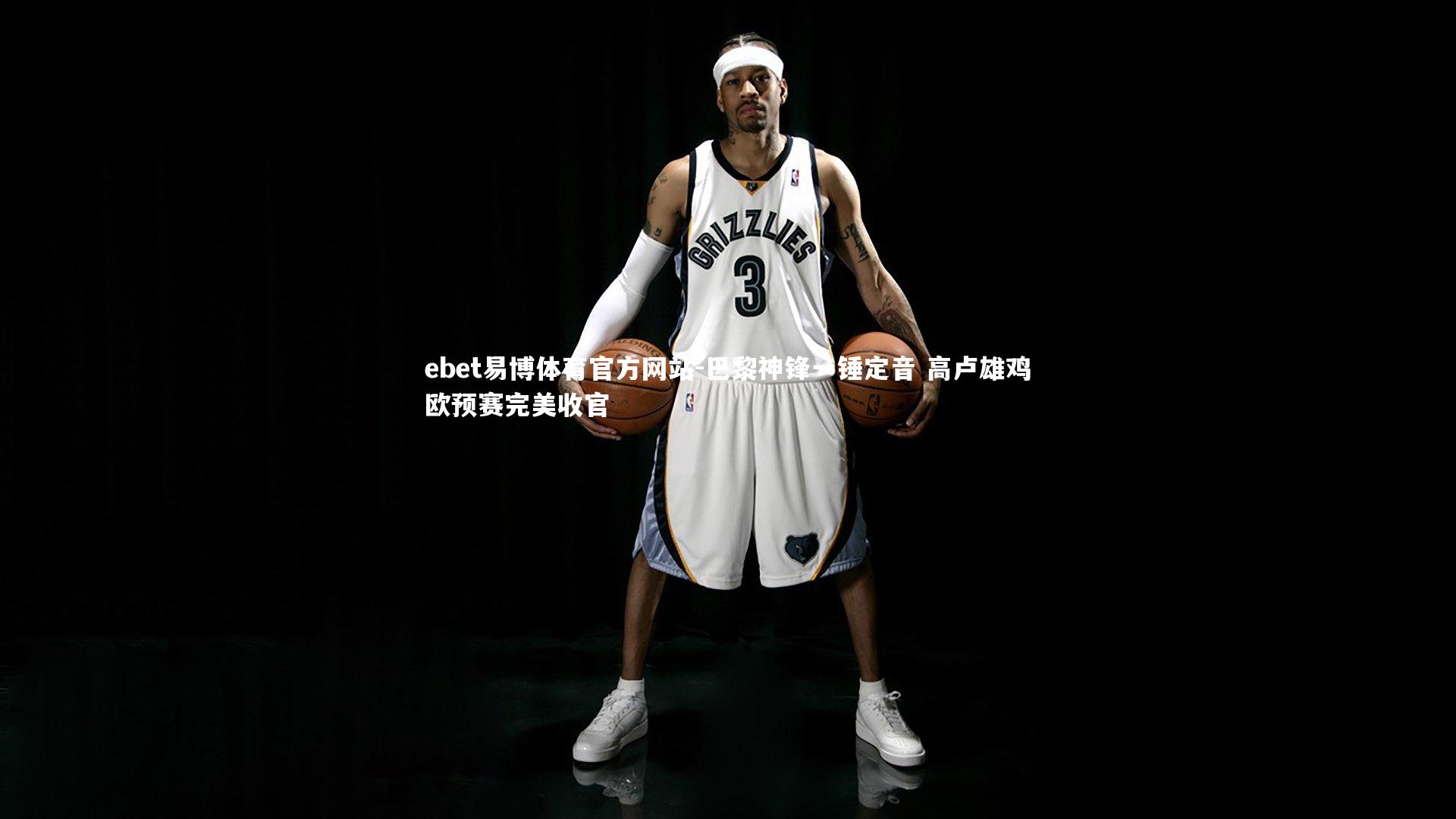 ebet易博体育官方网站-巴黎神锋一锤定音 高卢雄鸡欧预赛完美收官