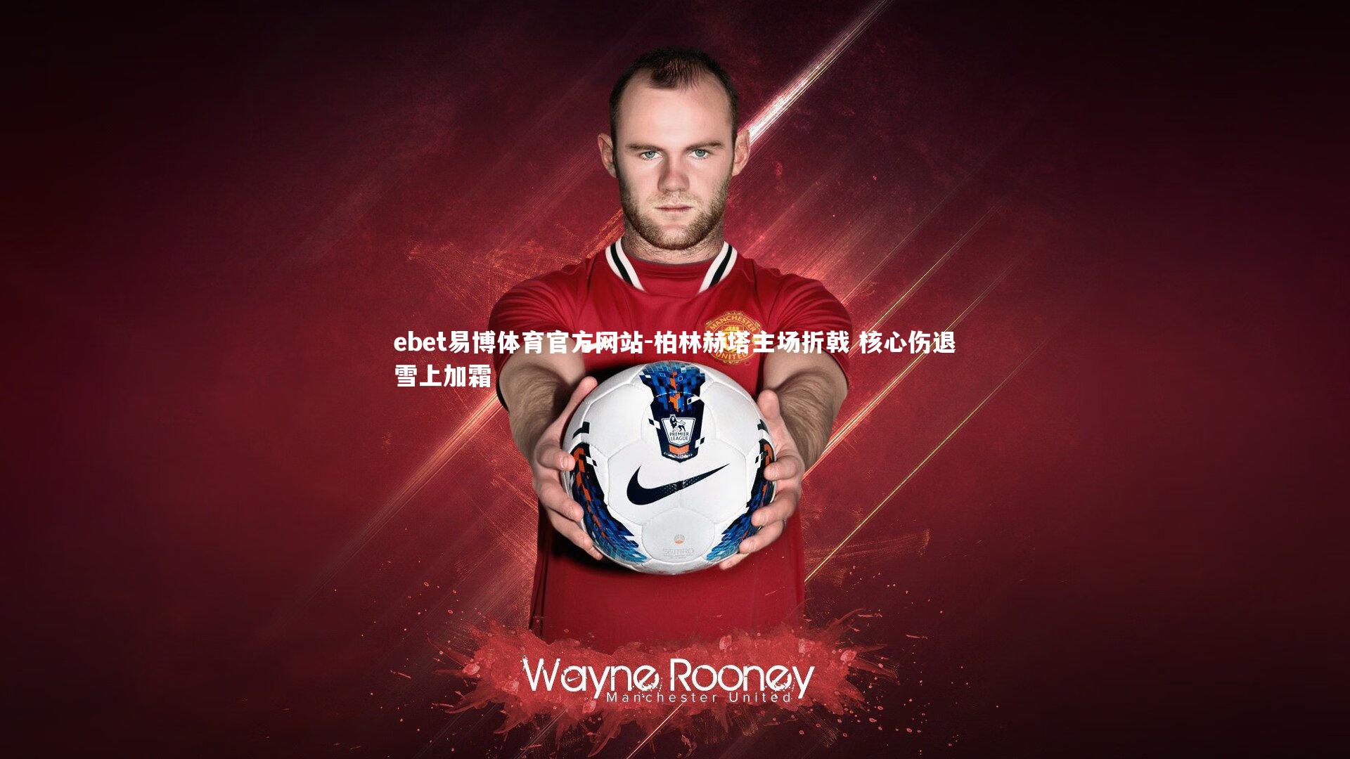 ebet易博体育官方网站-柏林赫塔主场折戟 核心伤退雪上加霜