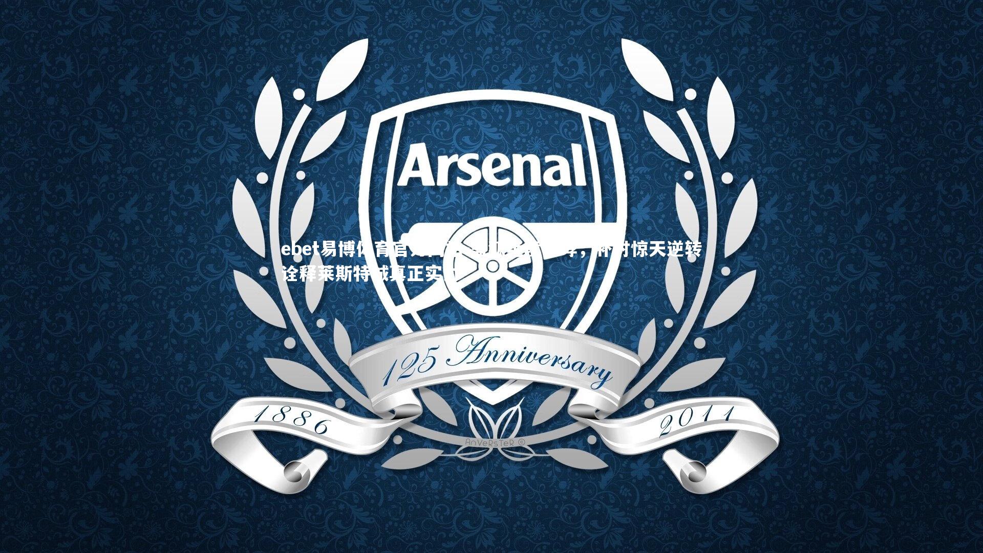 ebet易博体育官方网站-蓝狐绝境咆哮，补时惊天逆转诠释莱斯特城真正实力