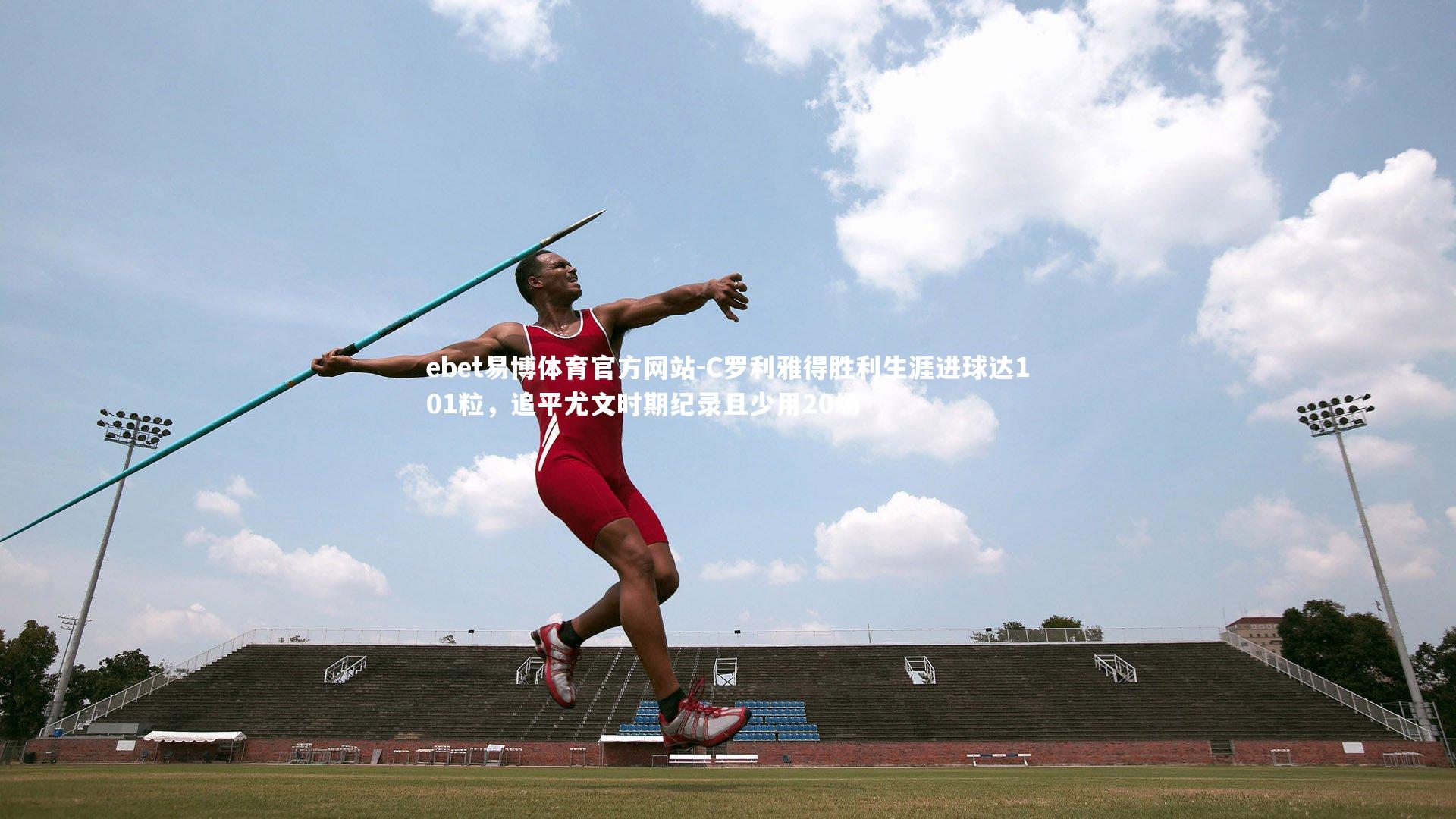 ebet易博体育官方网站-C罗利雅得胜利生涯进球达101粒，追平尤文时期纪录且少用20场